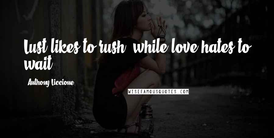 Anthony Liccione Quotes: Lust likes to rush, while love hates to wait.