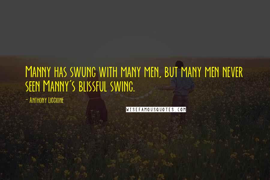 Anthony Liccione Quotes: Manny has swung with many men, but many men never seen Manny's blissful swing.