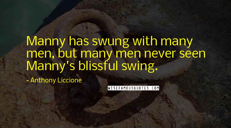 Anthony Liccione Quotes: Manny has swung with many men, but many men never seen Manny's blissful swing.