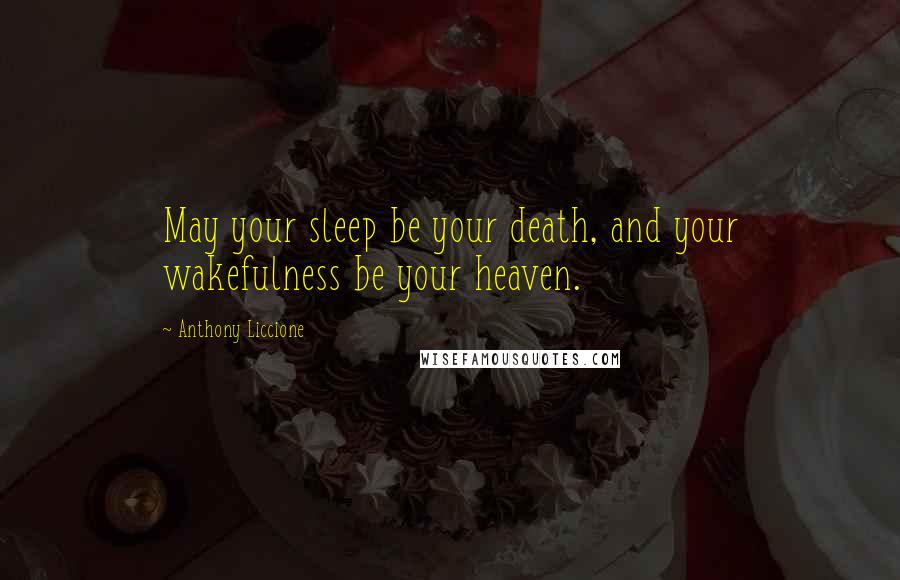 Anthony Liccione Quotes: May your sleep be your death, and your wakefulness be your heaven.