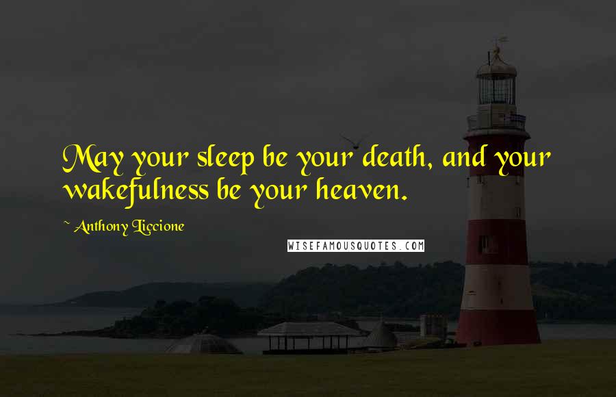 Anthony Liccione Quotes: May your sleep be your death, and your wakefulness be your heaven.