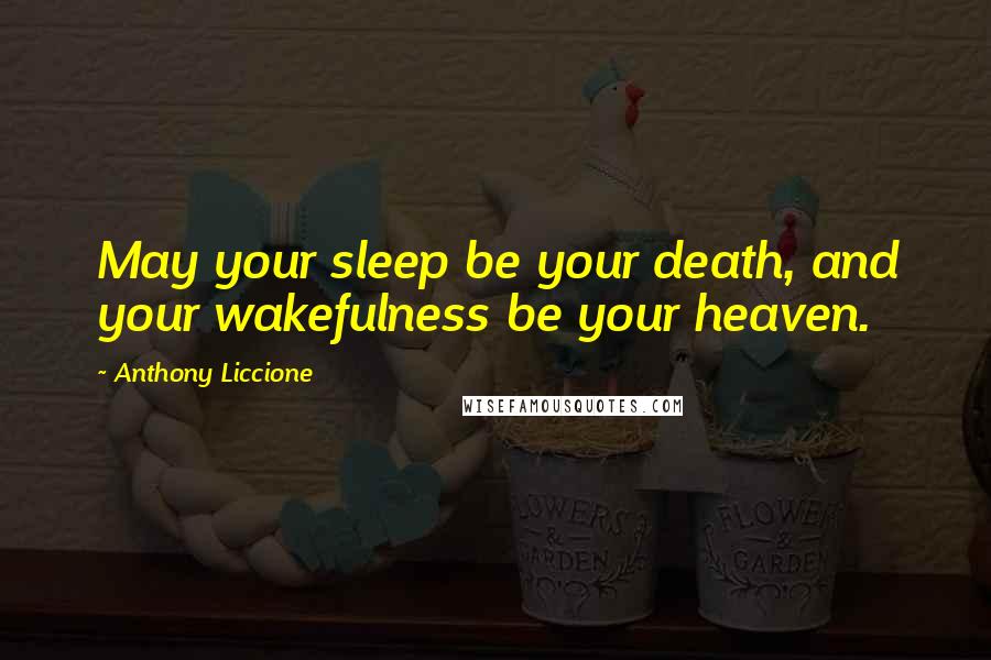 Anthony Liccione Quotes: May your sleep be your death, and your wakefulness be your heaven.