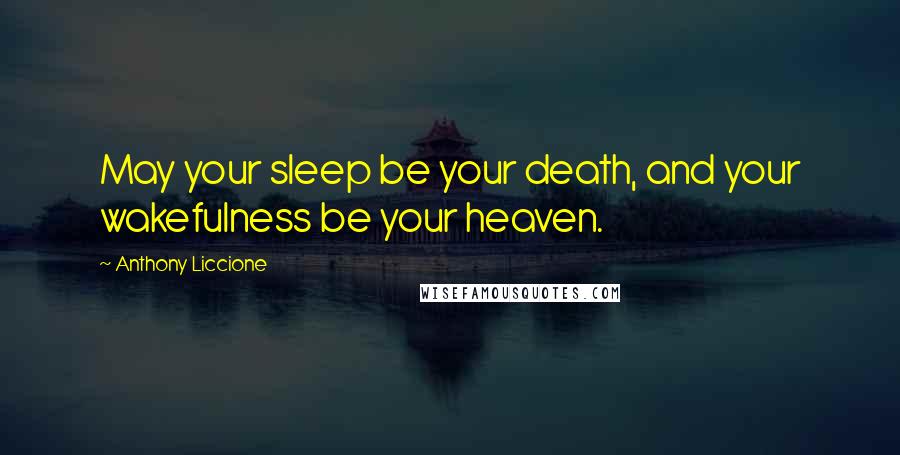 Anthony Liccione Quotes: May your sleep be your death, and your wakefulness be your heaven.