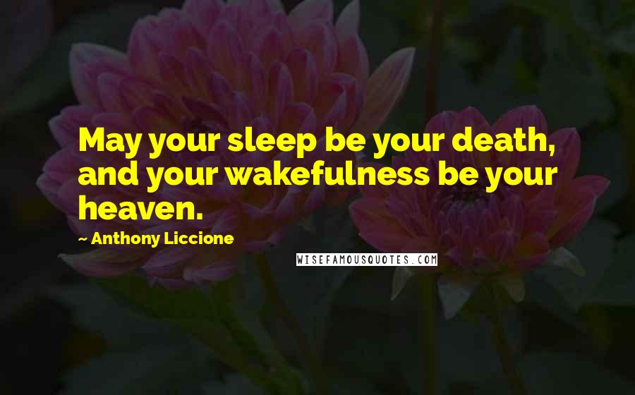 Anthony Liccione Quotes: May your sleep be your death, and your wakefulness be your heaven.