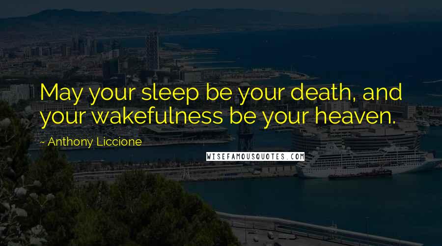 Anthony Liccione Quotes: May your sleep be your death, and your wakefulness be your heaven.