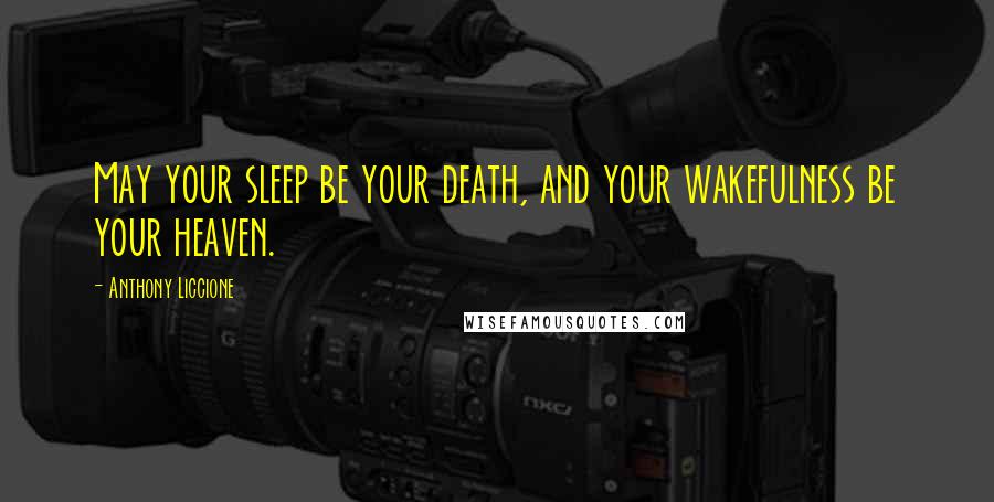 Anthony Liccione Quotes: May your sleep be your death, and your wakefulness be your heaven.