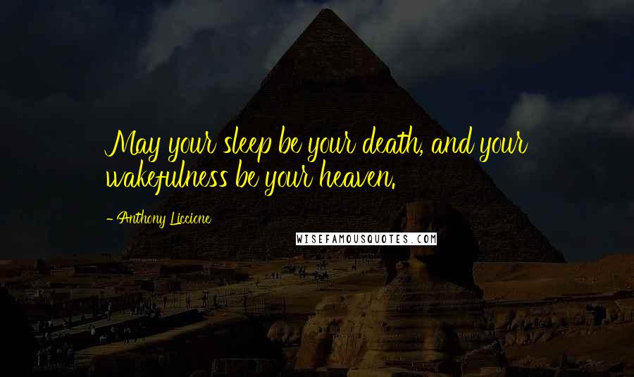 Anthony Liccione Quotes: May your sleep be your death, and your wakefulness be your heaven.