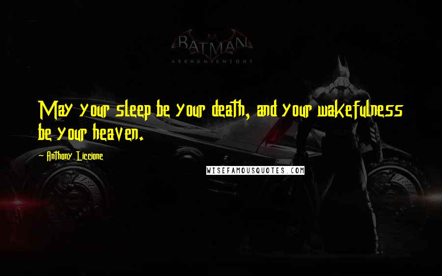 Anthony Liccione Quotes: May your sleep be your death, and your wakefulness be your heaven.