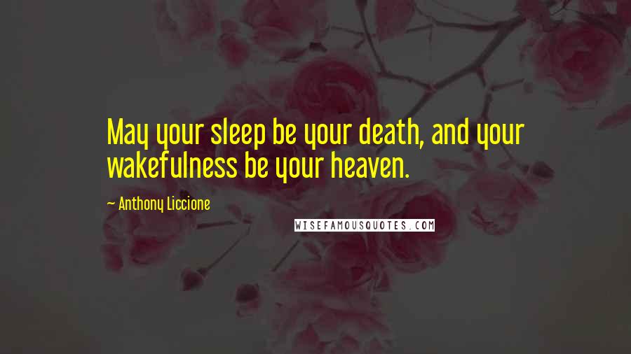 Anthony Liccione Quotes: May your sleep be your death, and your wakefulness be your heaven.