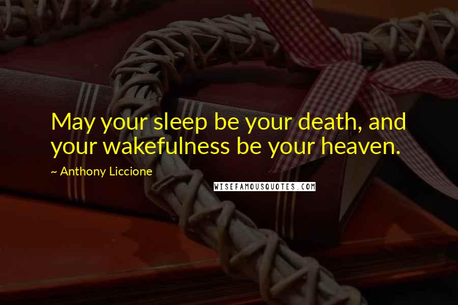 Anthony Liccione Quotes: May your sleep be your death, and your wakefulness be your heaven.