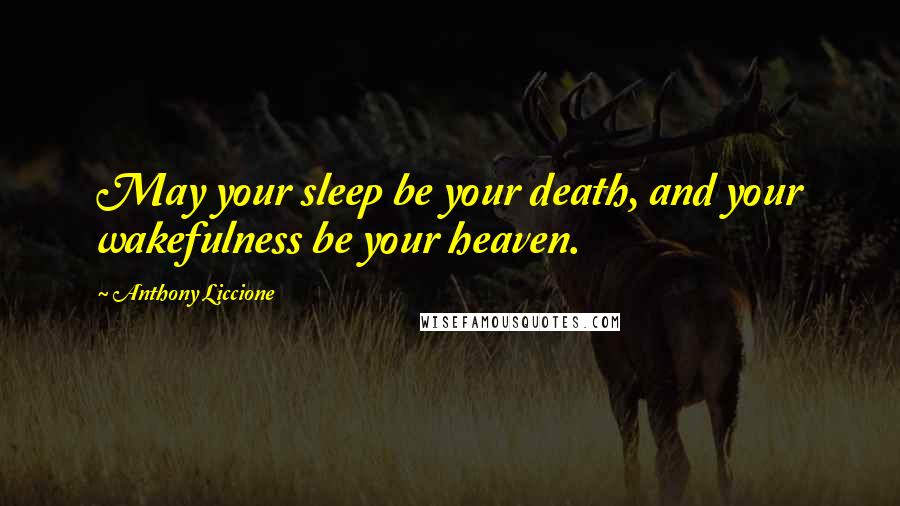 Anthony Liccione Quotes: May your sleep be your death, and your wakefulness be your heaven.