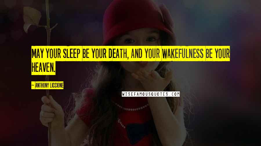 Anthony Liccione Quotes: May your sleep be your death, and your wakefulness be your heaven.