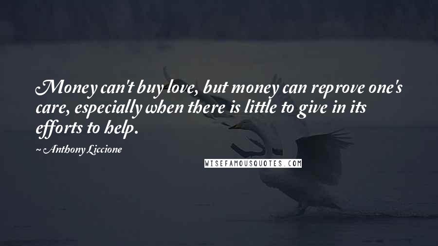 Anthony Liccione Quotes: Money can't buy love, but money can reprove one's care, especially when there is little to give in its efforts to help.