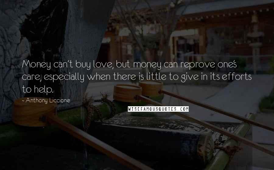 Anthony Liccione Quotes: Money can't buy love, but money can reprove one's care, especially when there is little to give in its efforts to help.