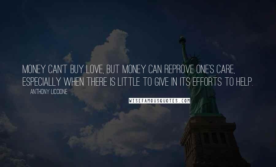 Anthony Liccione Quotes: Money can't buy love, but money can reprove one's care, especially when there is little to give in its efforts to help.