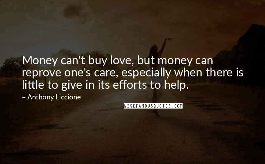 Anthony Liccione Quotes: Money can't buy love, but money can reprove one's care, especially when there is little to give in its efforts to help.