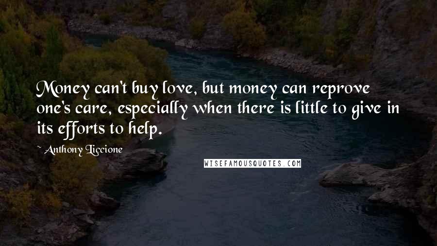 Anthony Liccione Quotes: Money can't buy love, but money can reprove one's care, especially when there is little to give in its efforts to help.