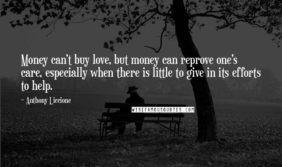 Anthony Liccione Quotes: Money can't buy love, but money can reprove one's care, especially when there is little to give in its efforts to help.