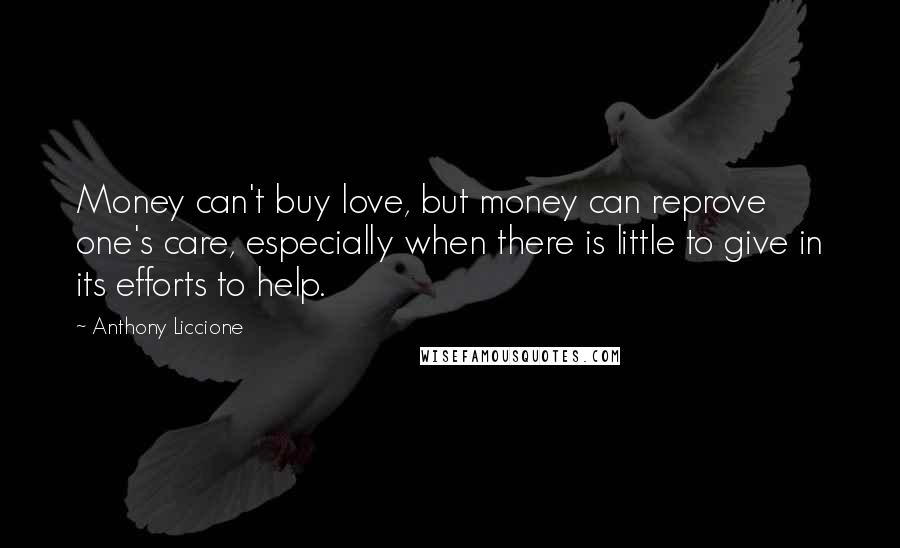 Anthony Liccione Quotes: Money can't buy love, but money can reprove one's care, especially when there is little to give in its efforts to help.