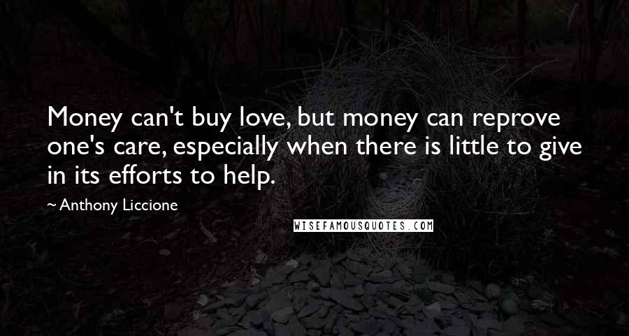 Anthony Liccione Quotes: Money can't buy love, but money can reprove one's care, especially when there is little to give in its efforts to help.