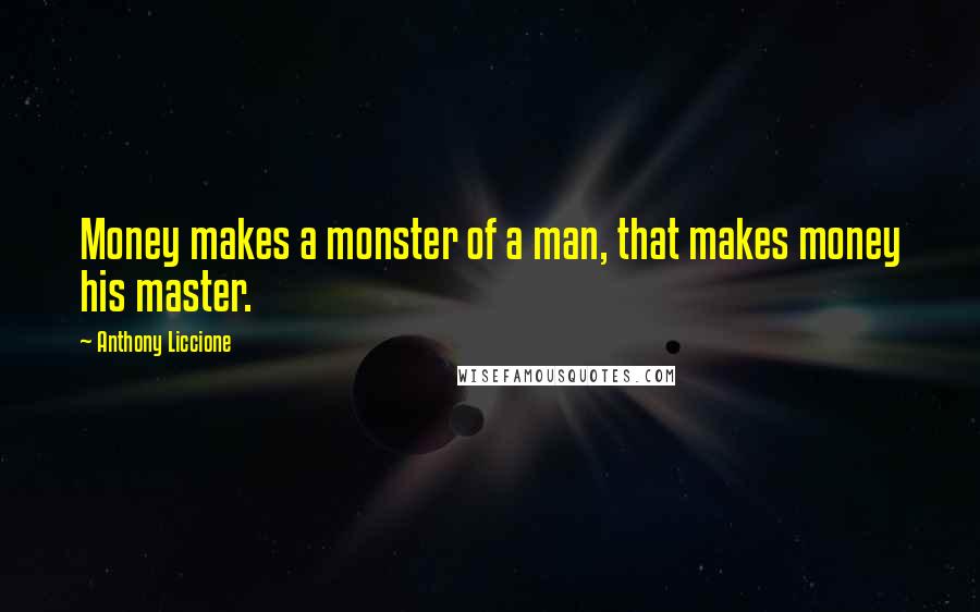 Anthony Liccione Quotes: Money makes a monster of a man, that makes money his master.