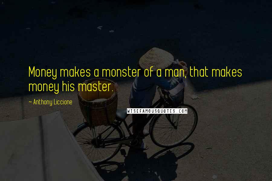 Anthony Liccione Quotes: Money makes a monster of a man, that makes money his master.