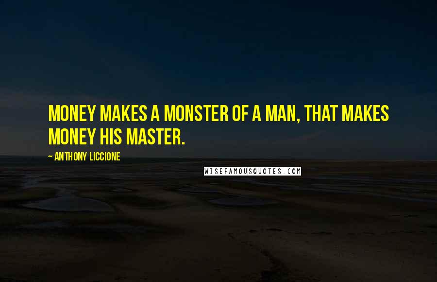 Anthony Liccione Quotes: Money makes a monster of a man, that makes money his master.