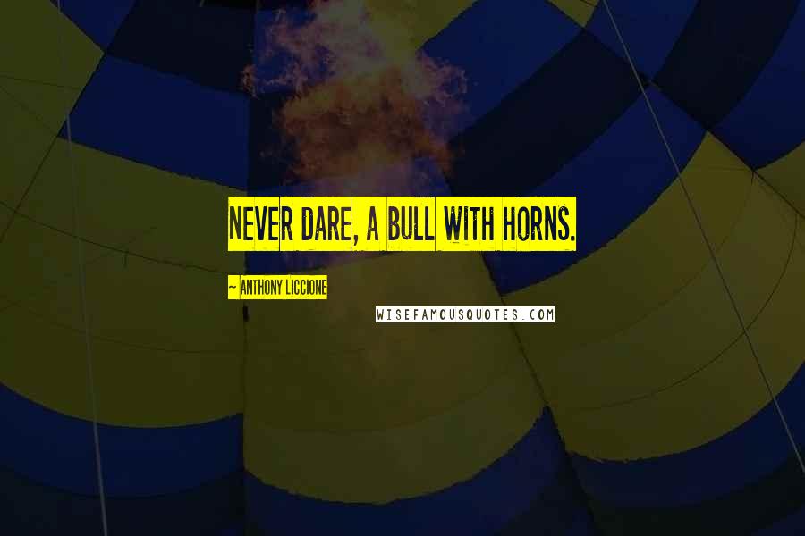 Anthony Liccione Quotes: Never dare, a bull with horns.