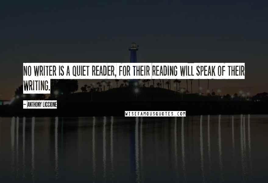 Anthony Liccione Quotes: No writer is a quiet reader, for their reading will speak of their writing.