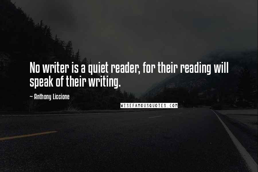 Anthony Liccione Quotes: No writer is a quiet reader, for their reading will speak of their writing.