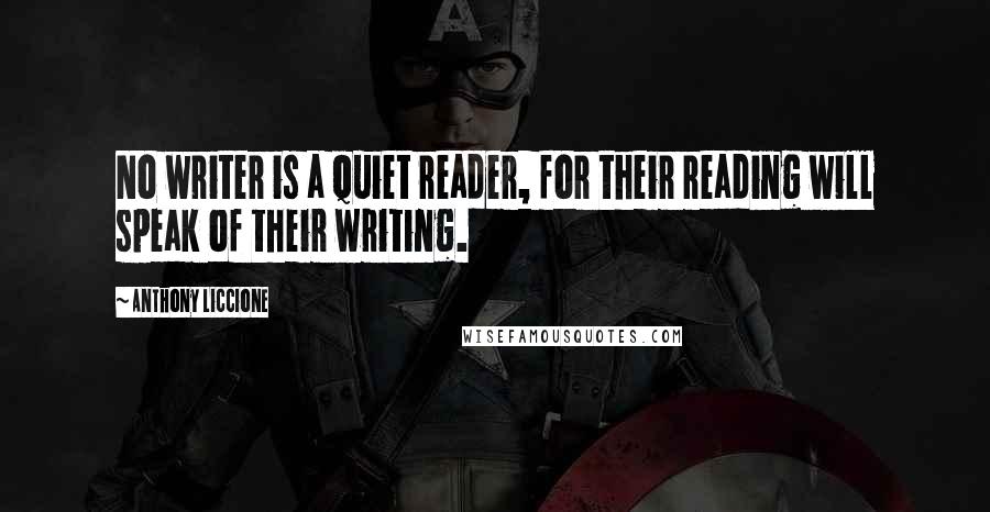 Anthony Liccione Quotes: No writer is a quiet reader, for their reading will speak of their writing.