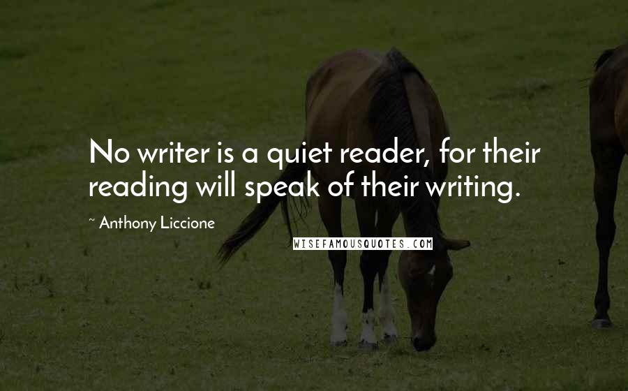 Anthony Liccione Quotes: No writer is a quiet reader, for their reading will speak of their writing.