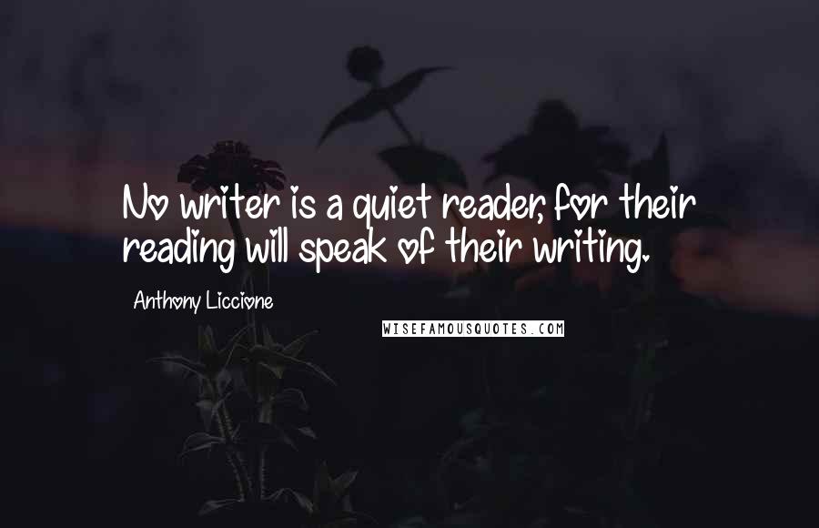 Anthony Liccione Quotes: No writer is a quiet reader, for their reading will speak of their writing.