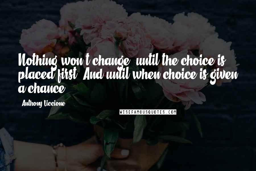 Anthony Liccione Quotes: Nothing won't change, until the choice is placed first. And until when choice is given a chance.