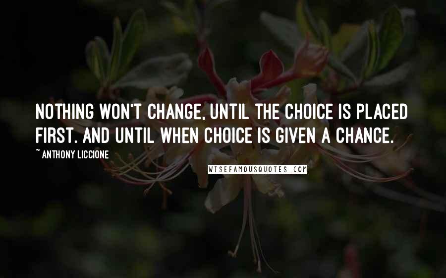 Anthony Liccione Quotes: Nothing won't change, until the choice is placed first. And until when choice is given a chance.
