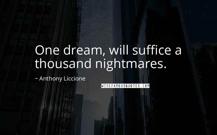 Anthony Liccione Quotes: One dream, will suffice a thousand nightmares.