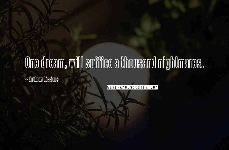 Anthony Liccione Quotes: One dream, will suffice a thousand nightmares.