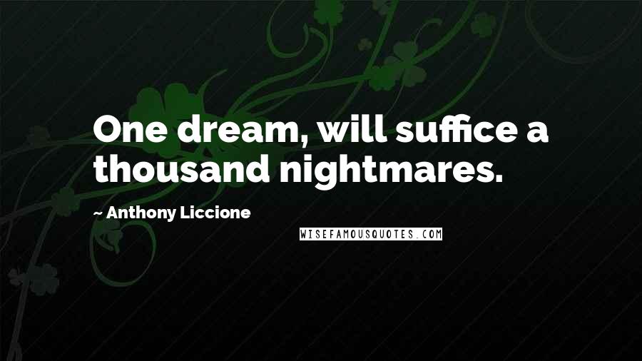 Anthony Liccione Quotes: One dream, will suffice a thousand nightmares.