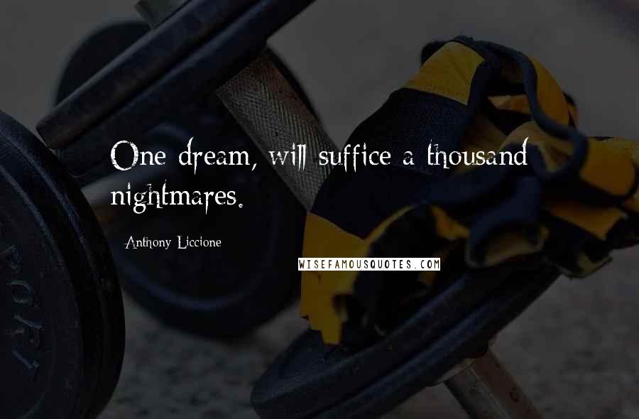 Anthony Liccione Quotes: One dream, will suffice a thousand nightmares.