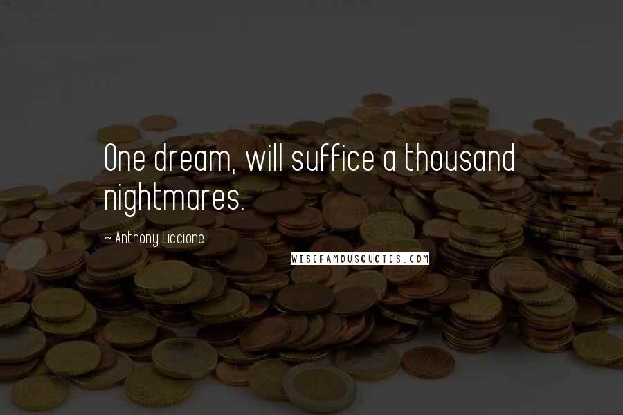 Anthony Liccione Quotes: One dream, will suffice a thousand nightmares.
