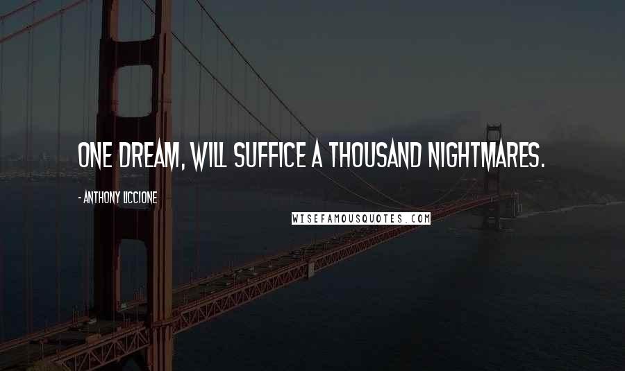 Anthony Liccione Quotes: One dream, will suffice a thousand nightmares.