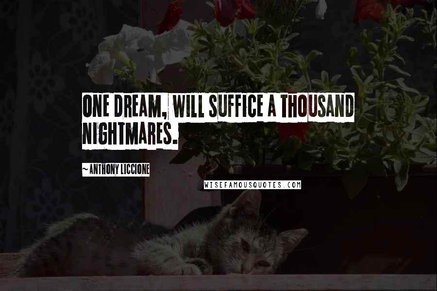 Anthony Liccione Quotes: One dream, will suffice a thousand nightmares.