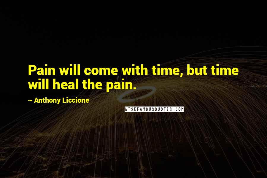 Anthony Liccione Quotes: Pain will come with time, but time will heal the pain.