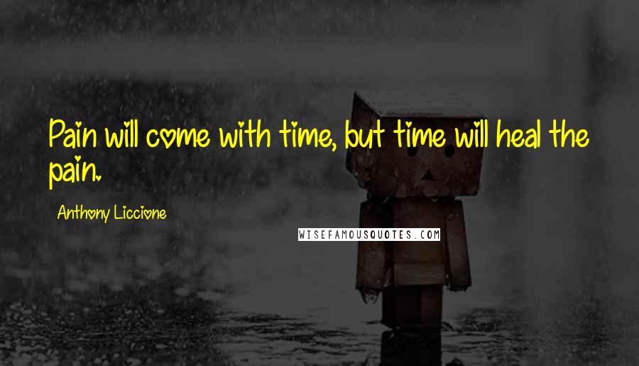 Anthony Liccione Quotes: Pain will come with time, but time will heal the pain.