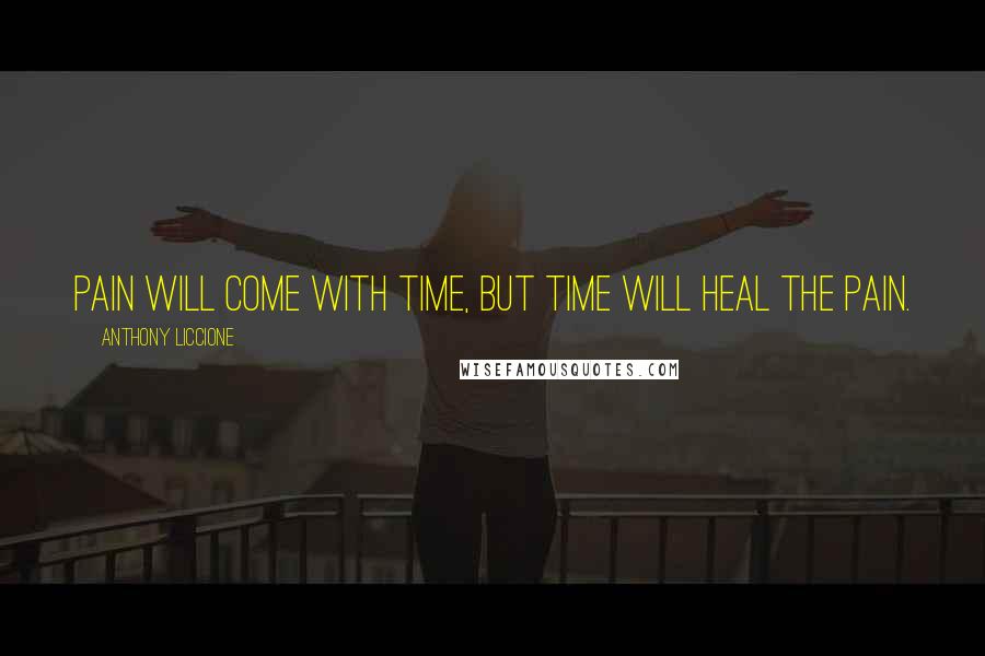 Anthony Liccione Quotes: Pain will come with time, but time will heal the pain.