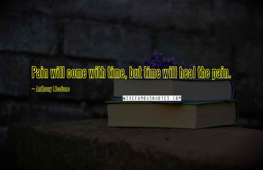 Anthony Liccione Quotes: Pain will come with time, but time will heal the pain.