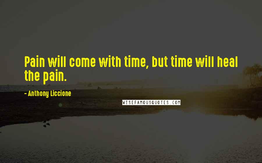 Anthony Liccione Quotes: Pain will come with time, but time will heal the pain.