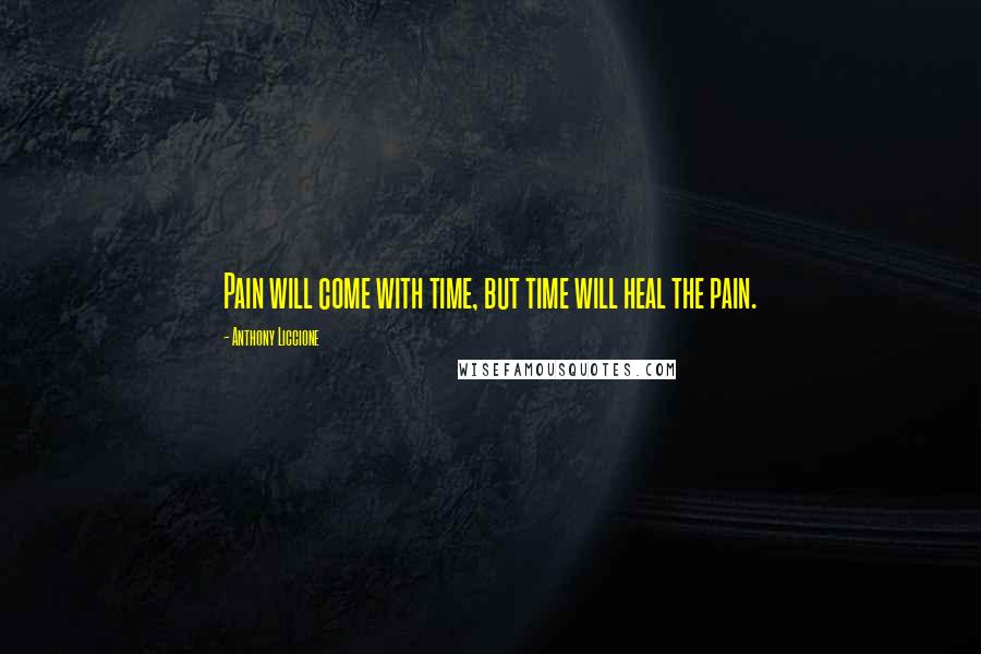 Anthony Liccione Quotes: Pain will come with time, but time will heal the pain.