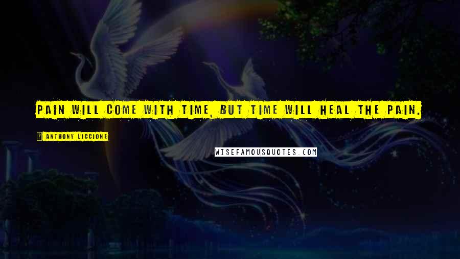 Anthony Liccione Quotes: Pain will come with time, but time will heal the pain.