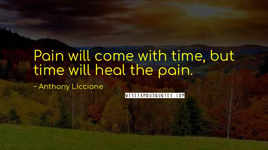 Anthony Liccione Quotes: Pain will come with time, but time will heal the pain.
